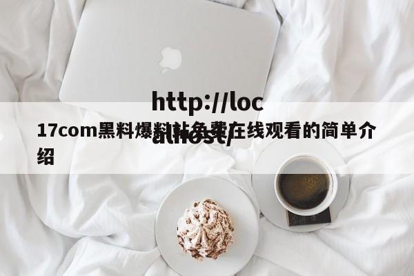 17com黑料爆料站免费在线观看的简单介绍