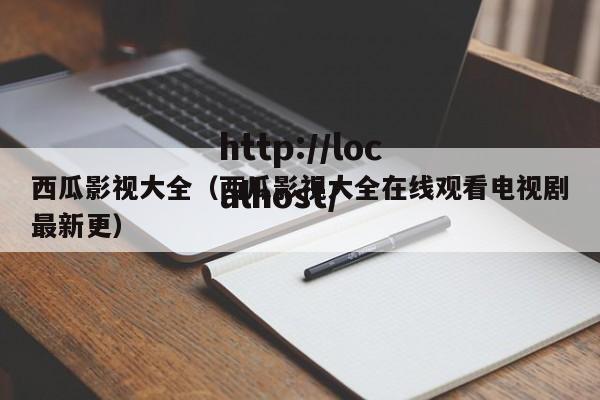 西瓜影视大全（西瓜影视大全在线观看电视剧最新更）