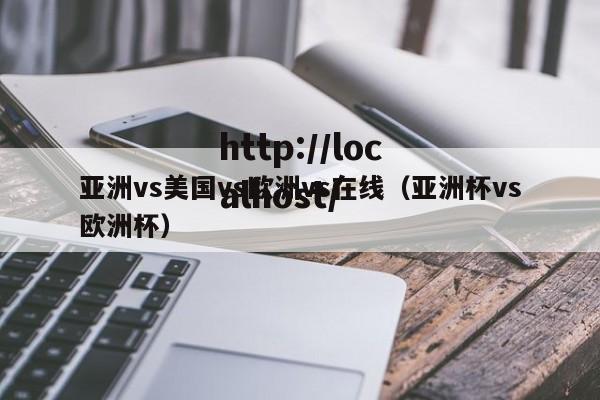 亚洲vs美国vs欧洲vs在线（亚洲杯vs欧洲杯）